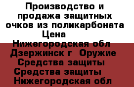 Производство и продажа защитных очков из поликарбоната › Цена ­ 100 - Нижегородская обл., Дзержинск г. Оружие. Средства защиты » Средства защиты   . Нижегородская обл.